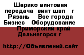 Шарико винтовая передача, винт швп .(г. Рязань) - Все города Бизнес » Оборудование   . Приморский край,Дальнегорск г.